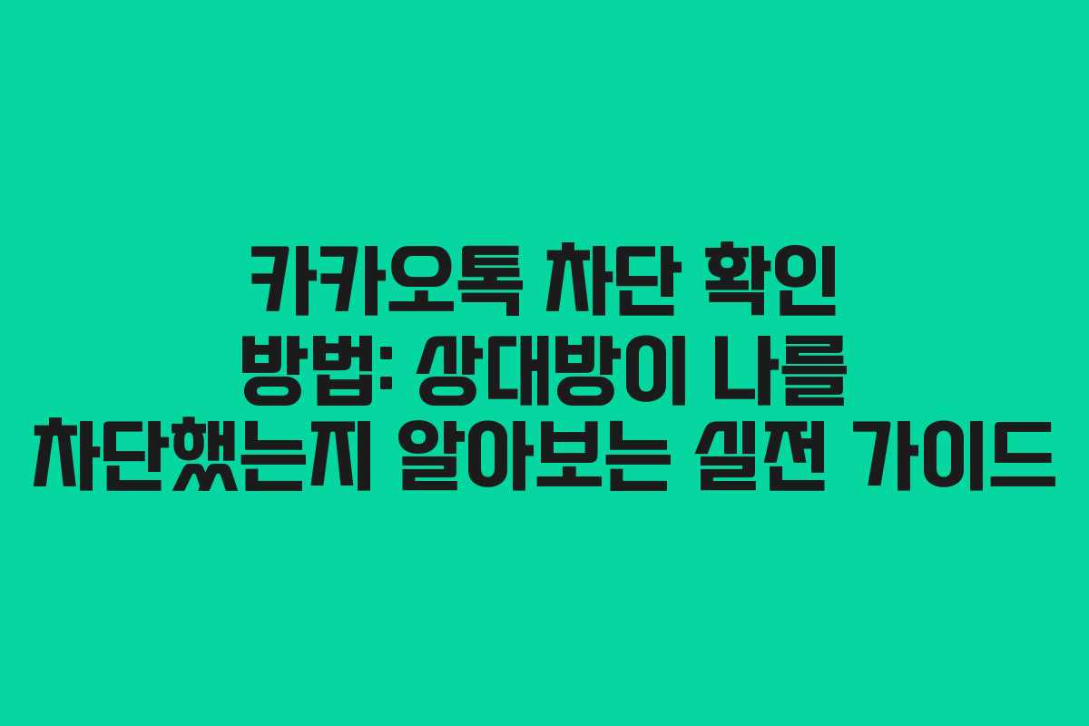 카카오톡 차단 확인 방법: 상대방이 나를 차단했는지 알아보는 실전 가이드
