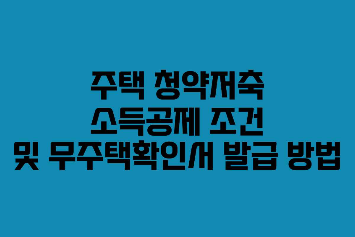 주택 청약저축 소득공제 조건 및 무주택확인서 발급 방법