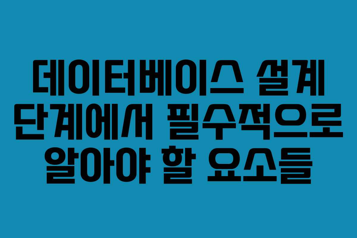 데이터베이스 설계 단계에서 필수적으로 알아야 할 요소들