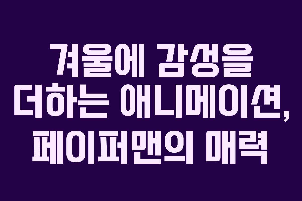 겨울에 감성을 더하는 애니메이션, 페이퍼맨의 매력