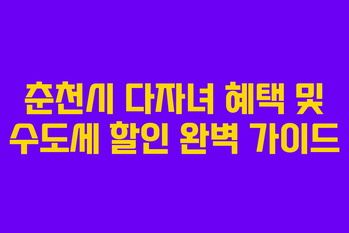 춘천시 다자녀 혜택 및 수도세 할인 완벽 가이드