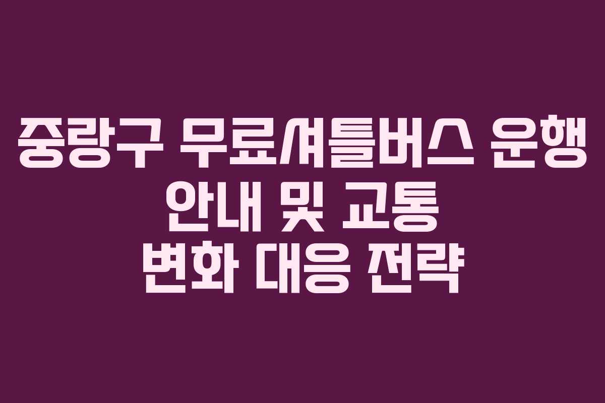 중랑구 무료셔틀버스 운행 안내 및 교통 변화 대응 전략