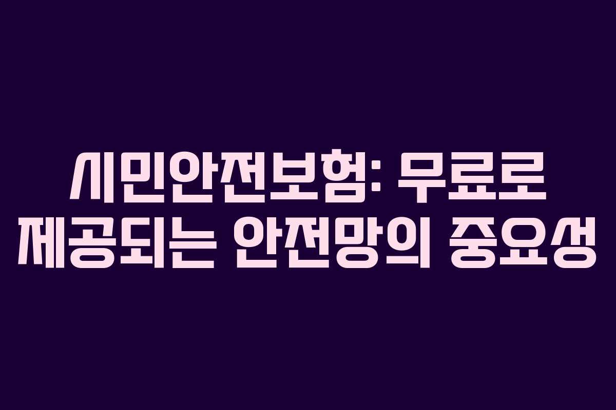 시민안전보험: 무료로 제공되는 안전망의 중요성