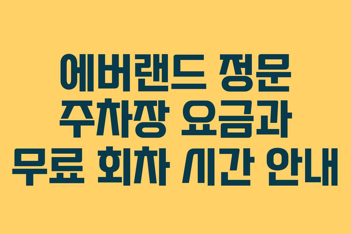 에버랜드 정문 주차장 요금과 무료 회차 시간 안내