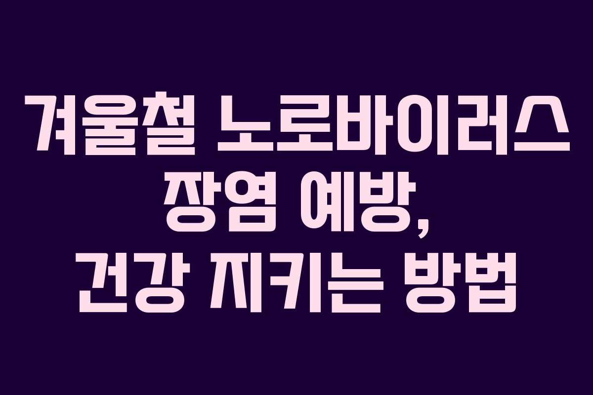 겨울철 노로바이러스 장염 예방, 건강 지키는 방법
