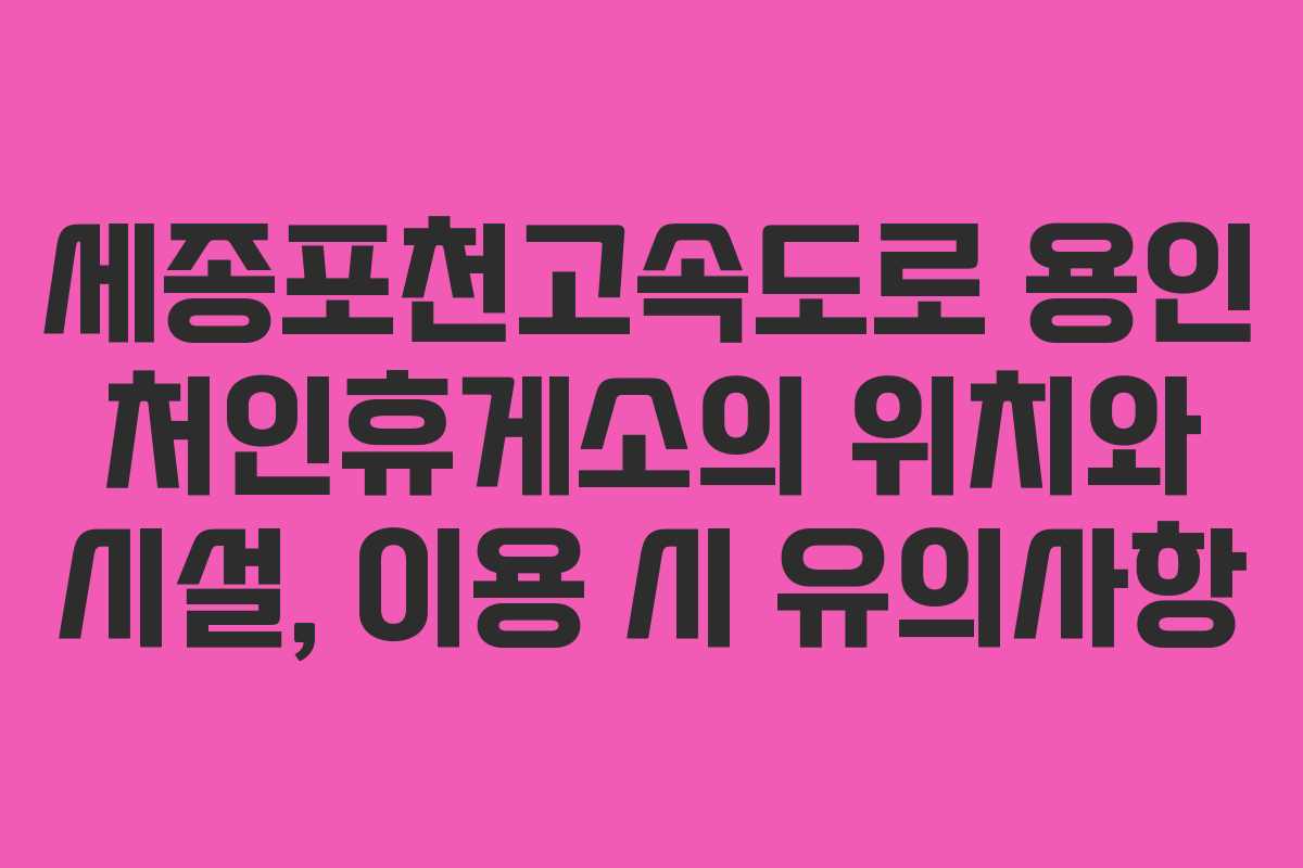 세종포천고속도로 용인 처인휴게소의 위치와 시설, 이용 시 유의사항