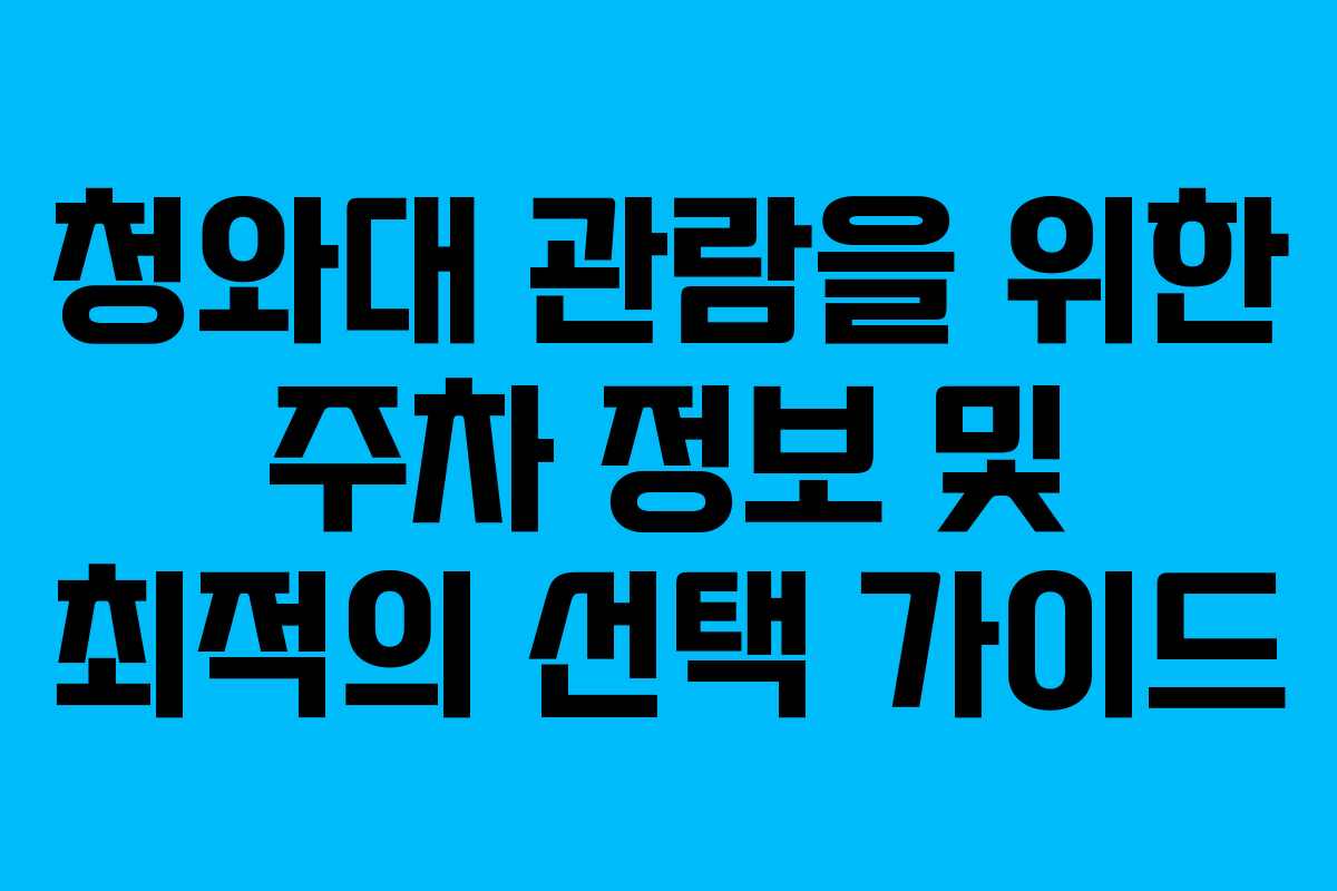 청와대 관람을 위한 주차 정보 및 최적의 선택 가이드