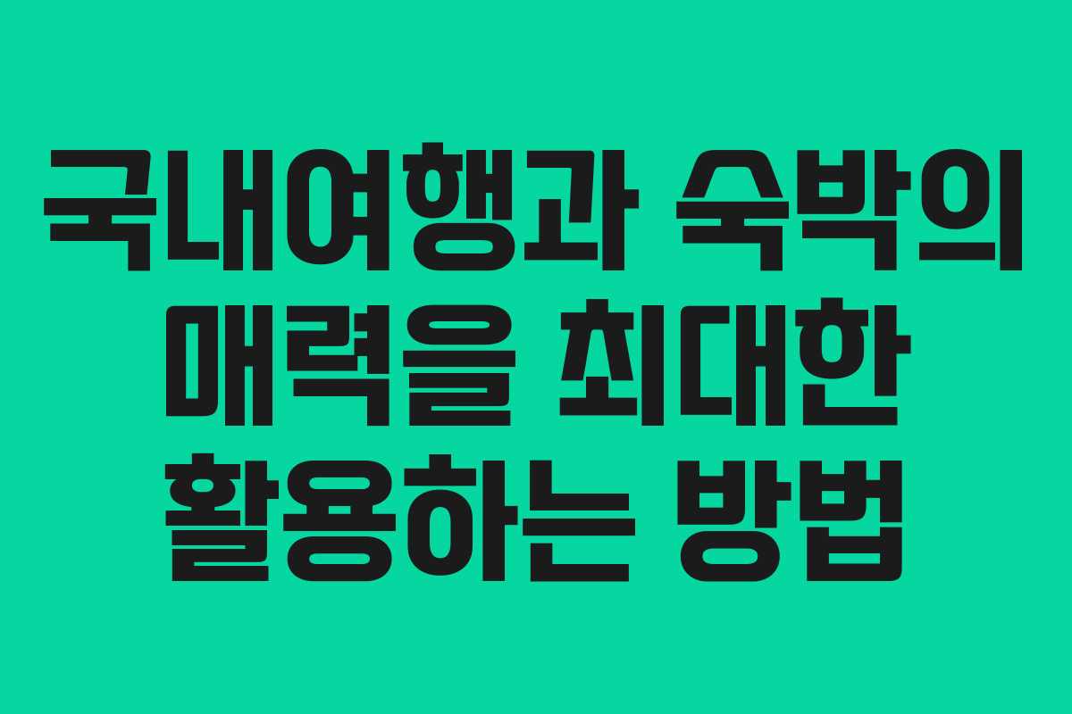 국내여행과 숙박의 매력을 최대한 활용하는 방법