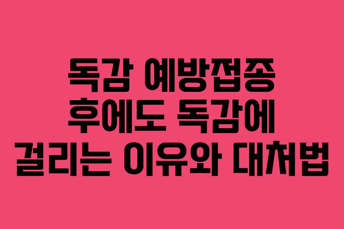 독감 예방접종 후에도 독감에 걸리는 이유와 대처법