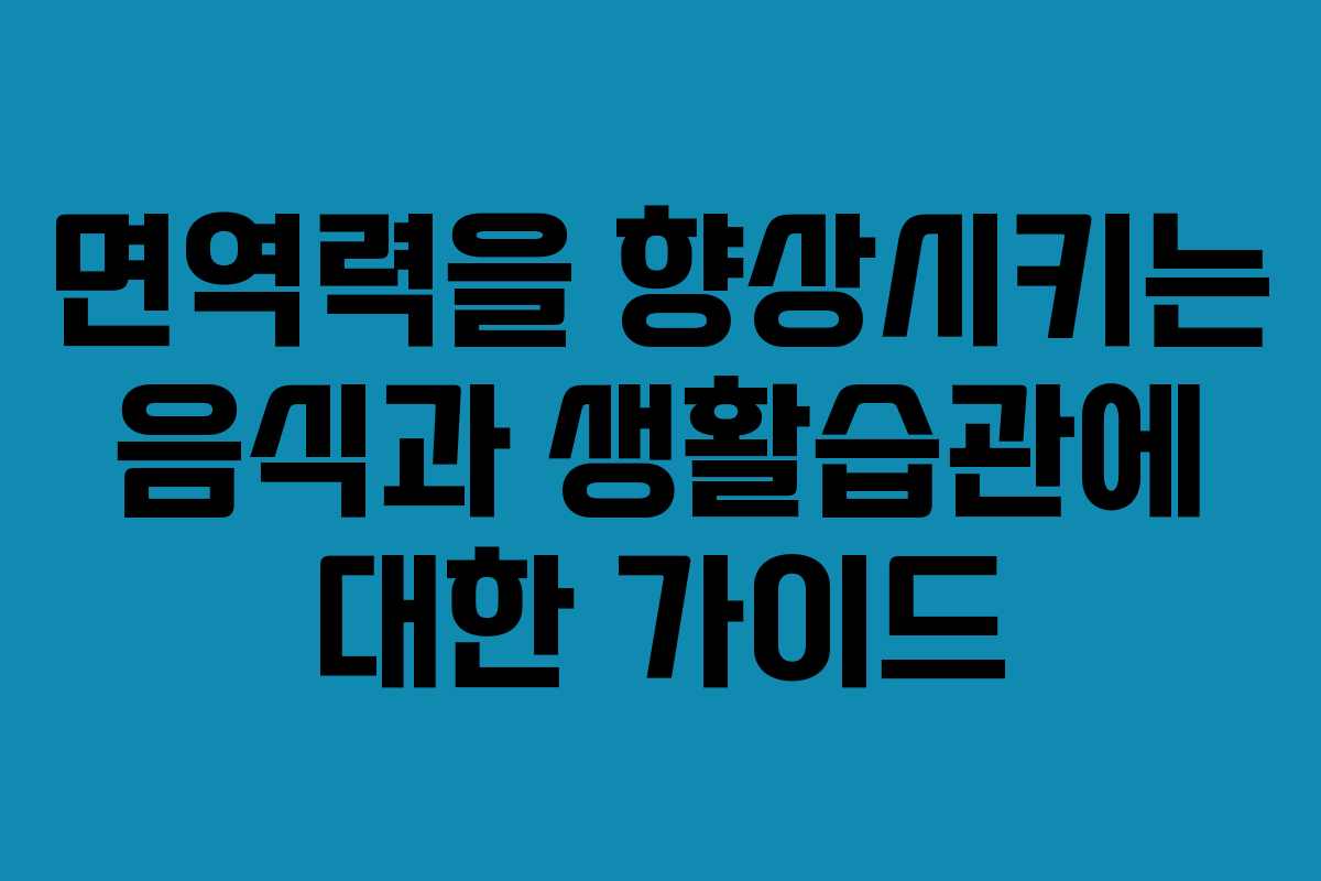 면역력을 향상시키는 음식과 생활습관에 대한 가이드