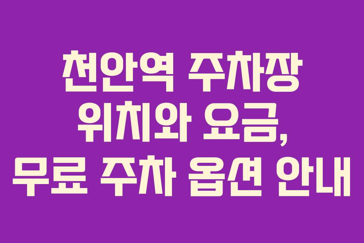 천안역 주차장 위치와 요금, 무료 주차 옵션 안내