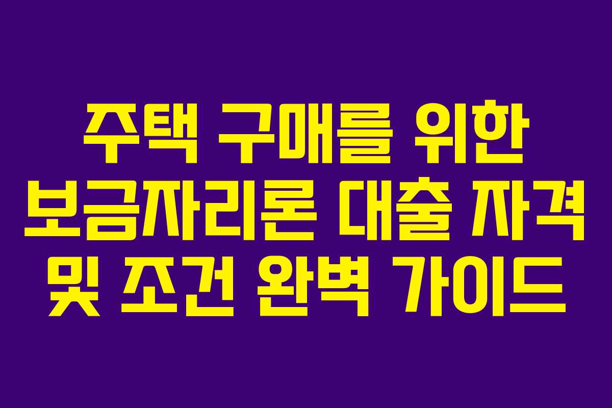 주택 구매를 위한 보금자리론 대출 자격 및 조건 완벽 가이드
