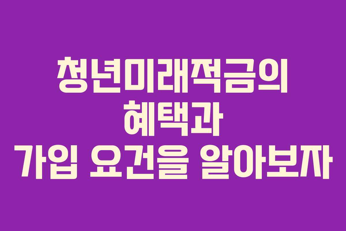 청년미래적금의 혜택과 가입 요건을 알아보자
