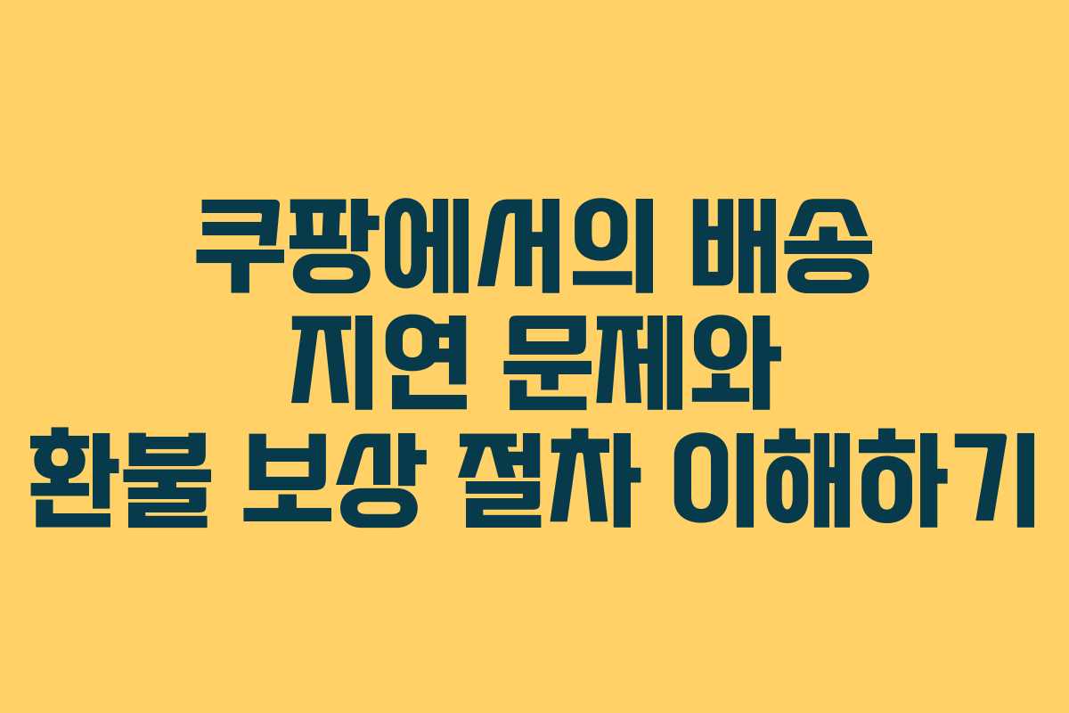 쿠팡에서의 배송 지연 문제와 환불 보상 절차 이해하기