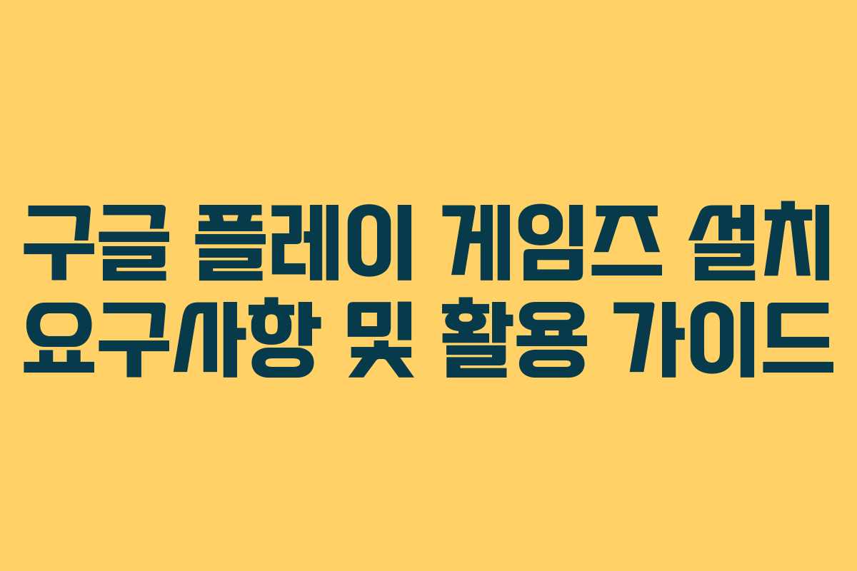 구글 플레이 게임즈 설치 요구사항 및 활용 가이드