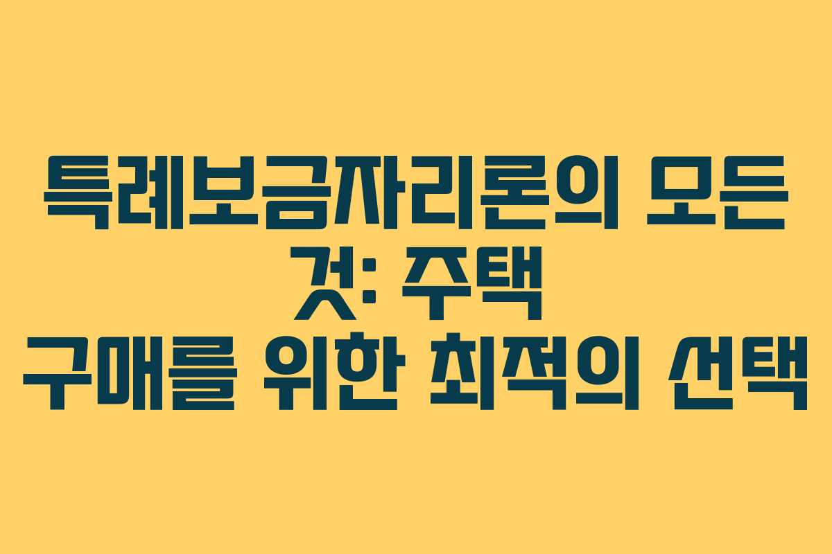 특례보금자리론의 모든 것: 주택 구매를 위한 최적의 선택