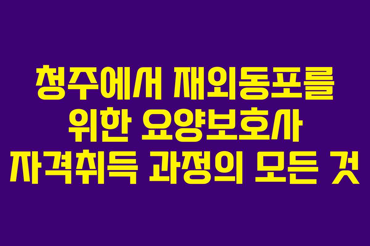 청주에서 재외동포를 위한 요양보호사 자격취득 과정의 모든 것