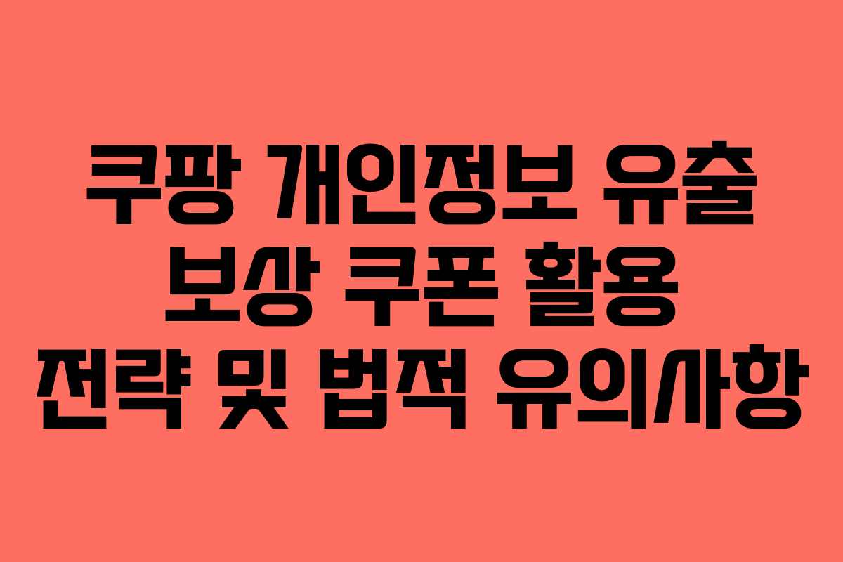 쿠팡 개인정보 유출 보상 쿠폰 활용 전략 및 법적 유의사항