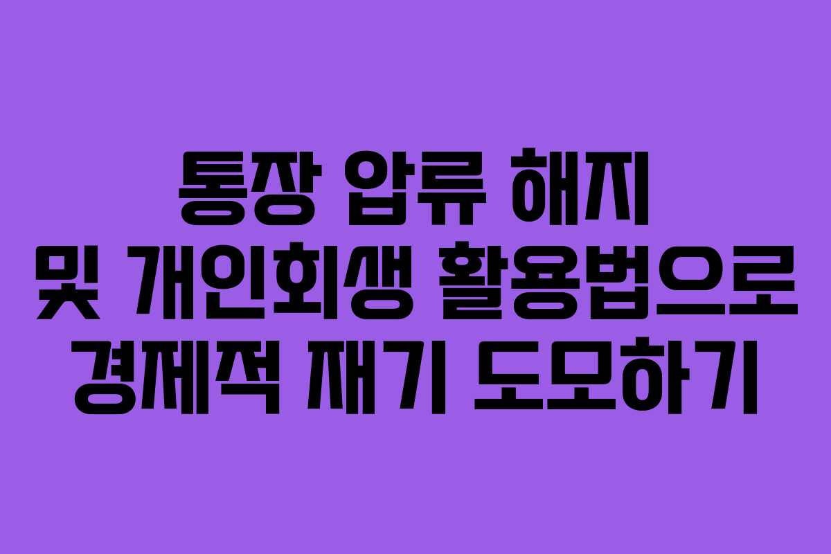 통장 압류 해지 및 개인회생 활용법으로 경제적 재기 도모하기