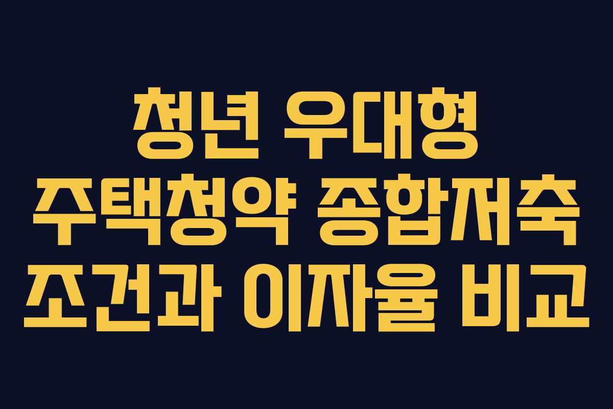 청년 우대형 주택청약 종합저축 조건과 이자율 비교