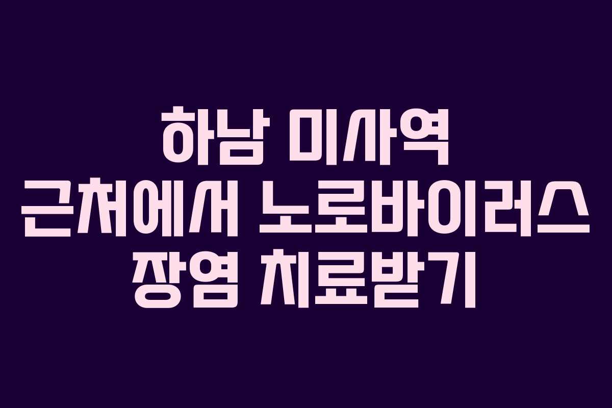 하남 미사역 근처에서 노로바이러스 장염 치료받기