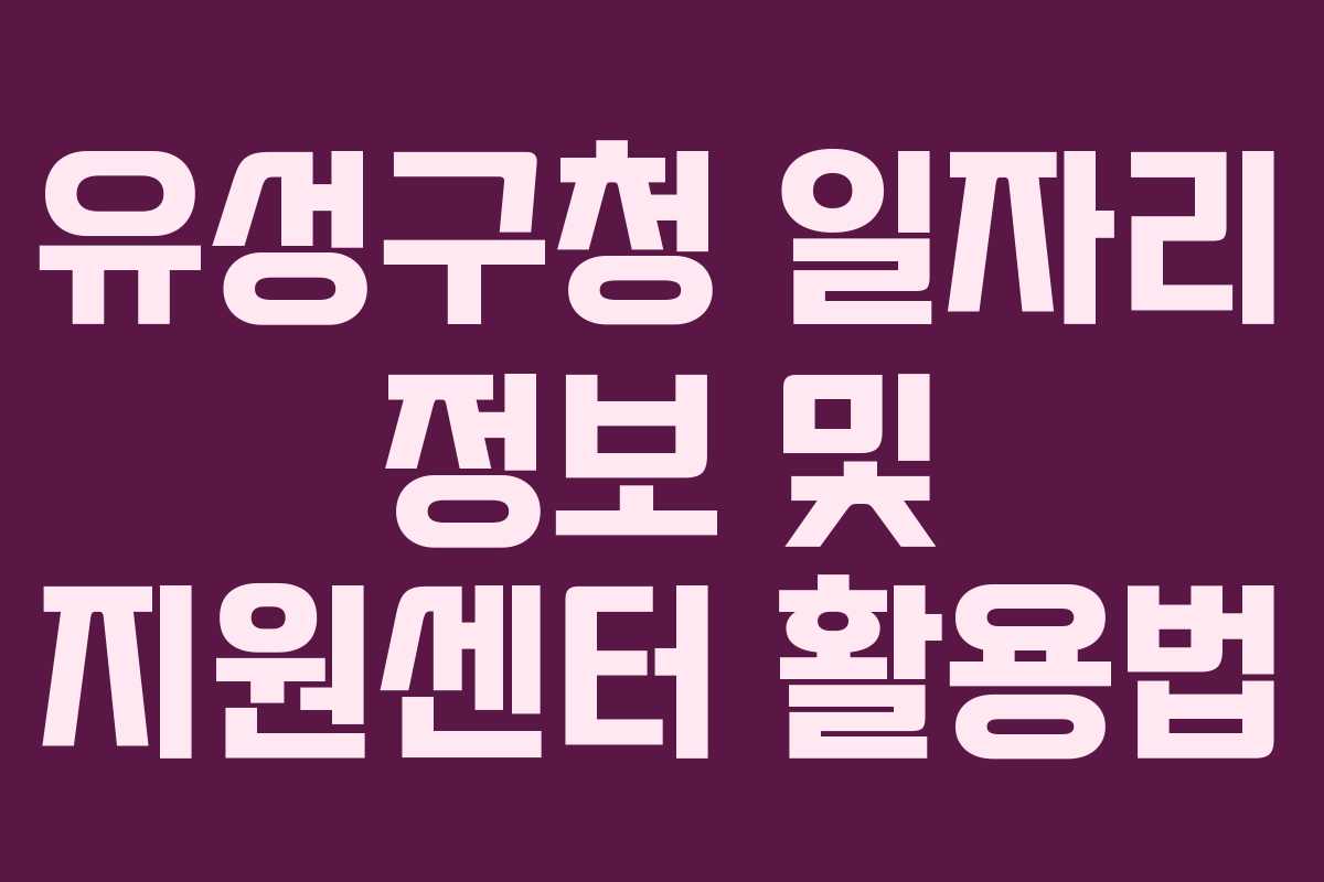 유성구청 일자리 정보 및 지원센터 활용법