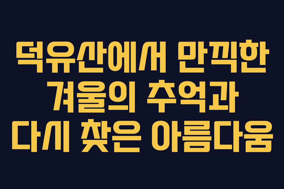 덕유산에서 만끽한 겨울의 추억과 다시 찾은 아름다움