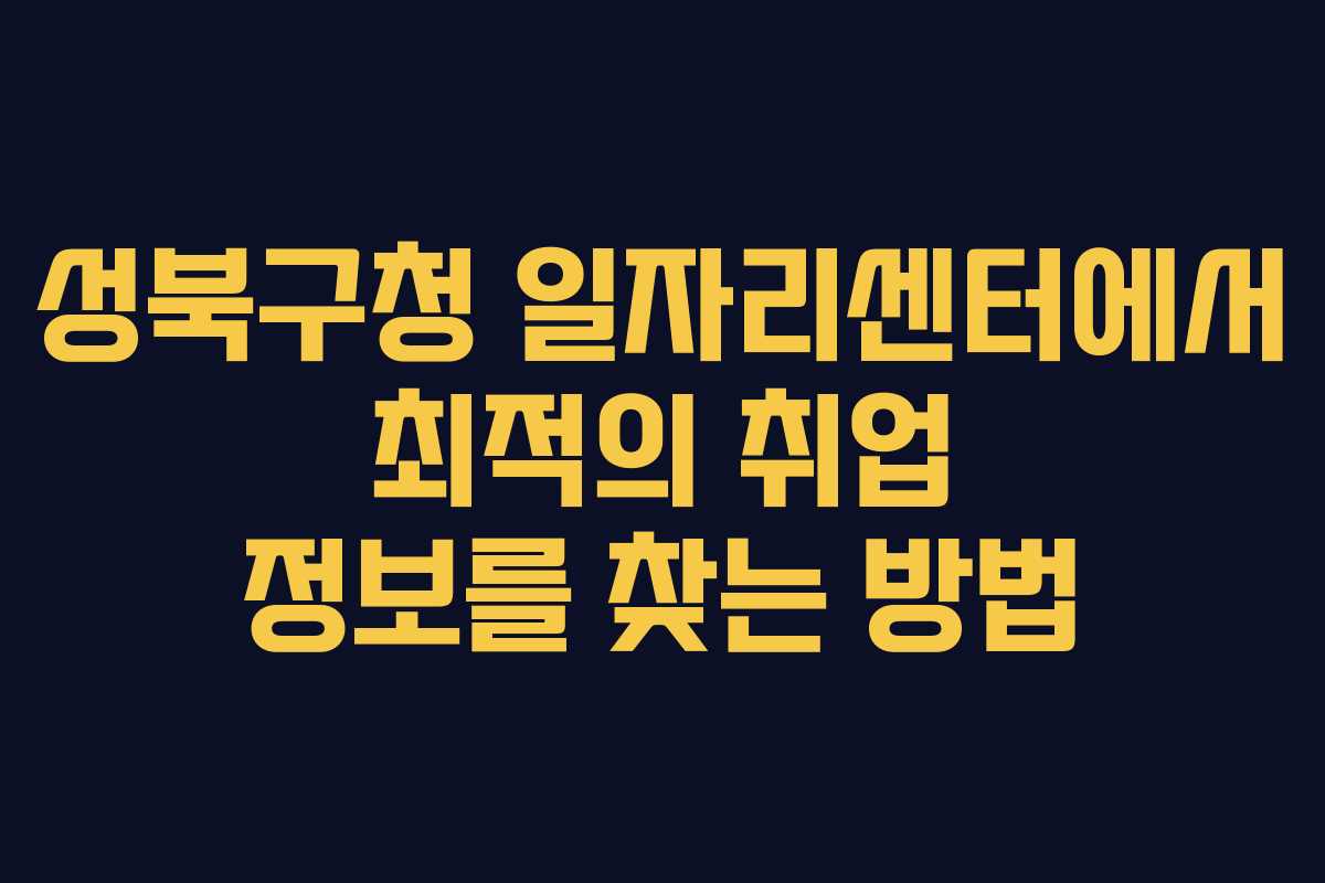성북구청 일자리센터에서 최적의 취업 정보를 찾는 방법
