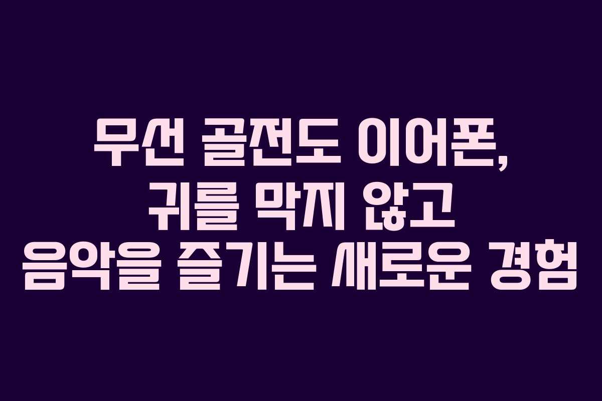 무선 골전도 이어폰, 귀를 막지 않고 음악을 즐기는 새로운 경험