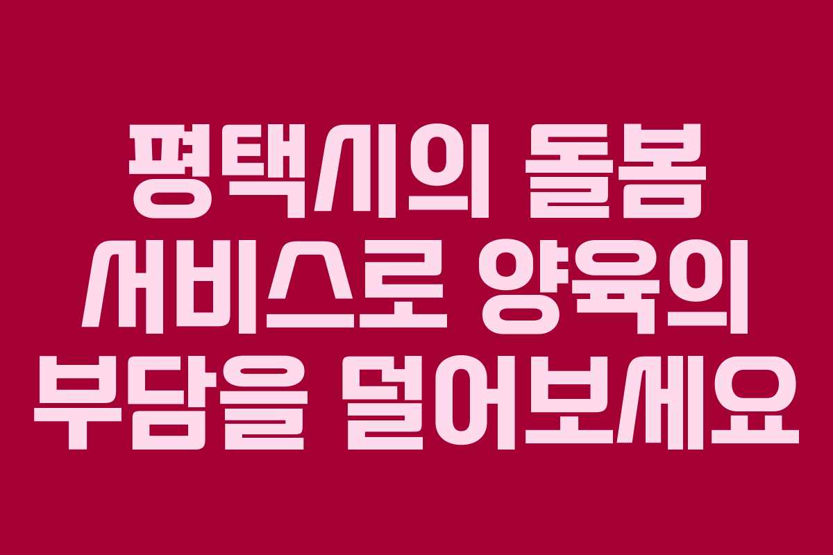 평택시의 돌봄 서비스로 양육의 부담을 덜어보세요