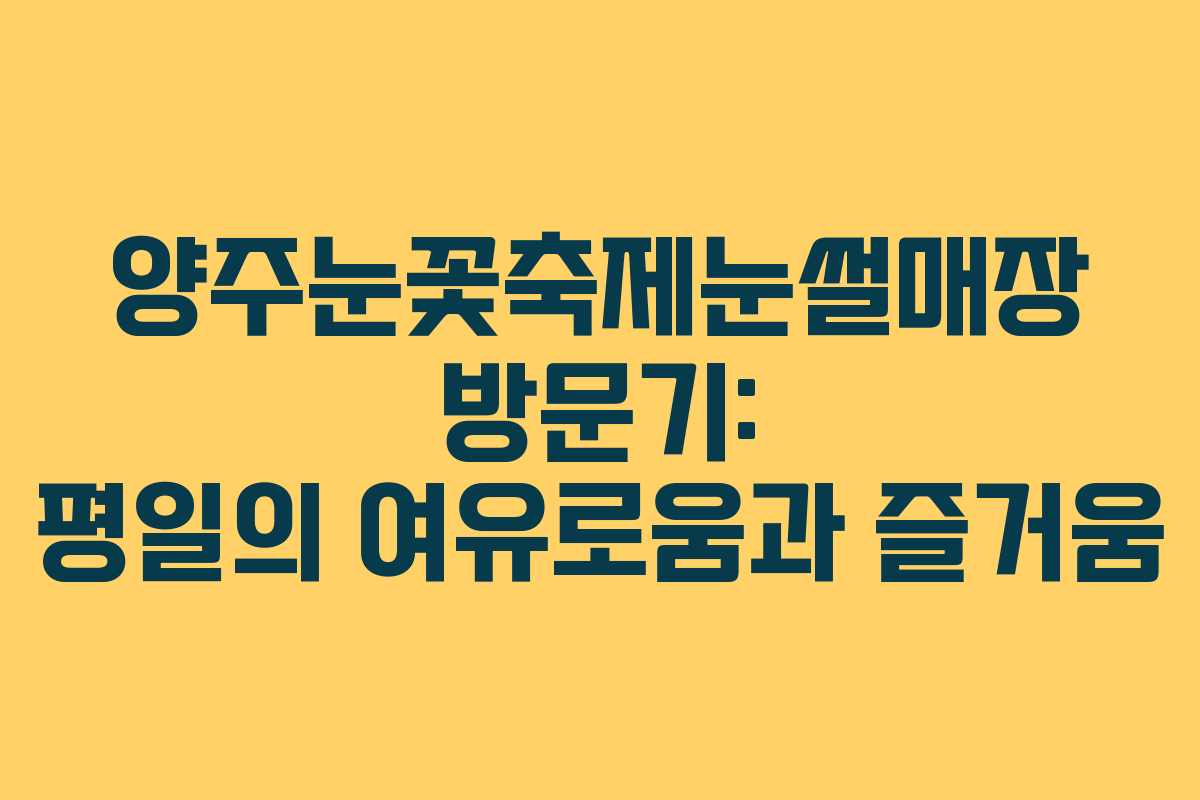 양주눈꽃축제눈썰매장 방문기: 평일의 여유로움과 즐거움