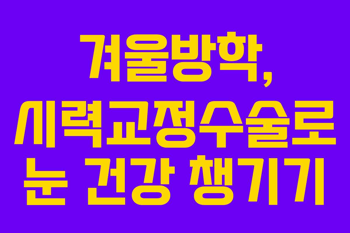 겨울방학, 시력교정수술로 눈 건강 챙기기