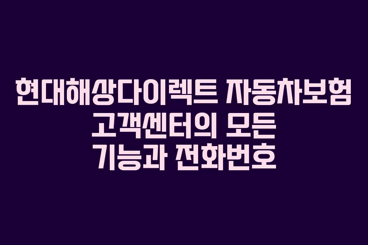 현대해상다이렉트 자동차보험 고객센터의 모든 기능과 전화번호
