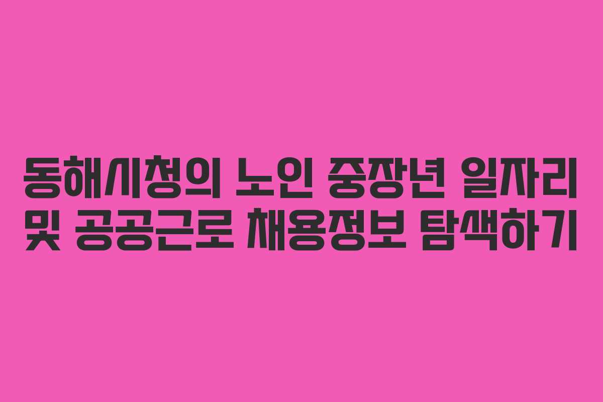 동해시청의 노인 중장년 일자리 및 공공근로 채용정보 탐색하기