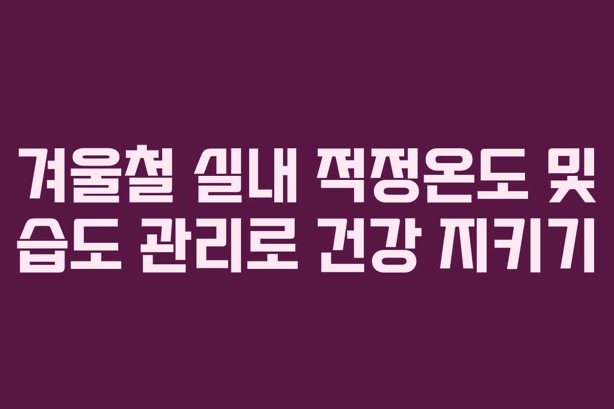 겨울철 실내 적정온도 및 습도 관리로 건강 지키기