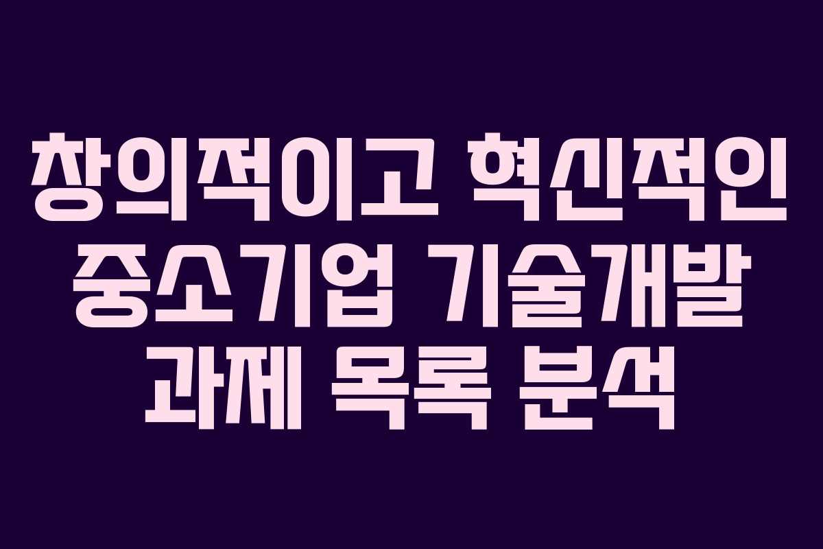 창의적이고 혁신적인 중소기업 기술개발 과제 목록 분석