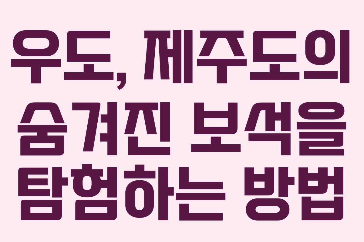 우도, 제주도의 숨겨진 보석을 탐험하는 방법