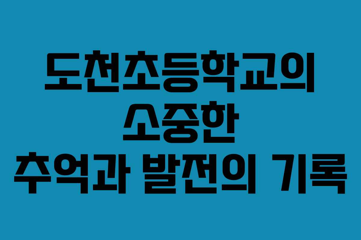 도천초등학교의 소중한 추억과 발전의 기록