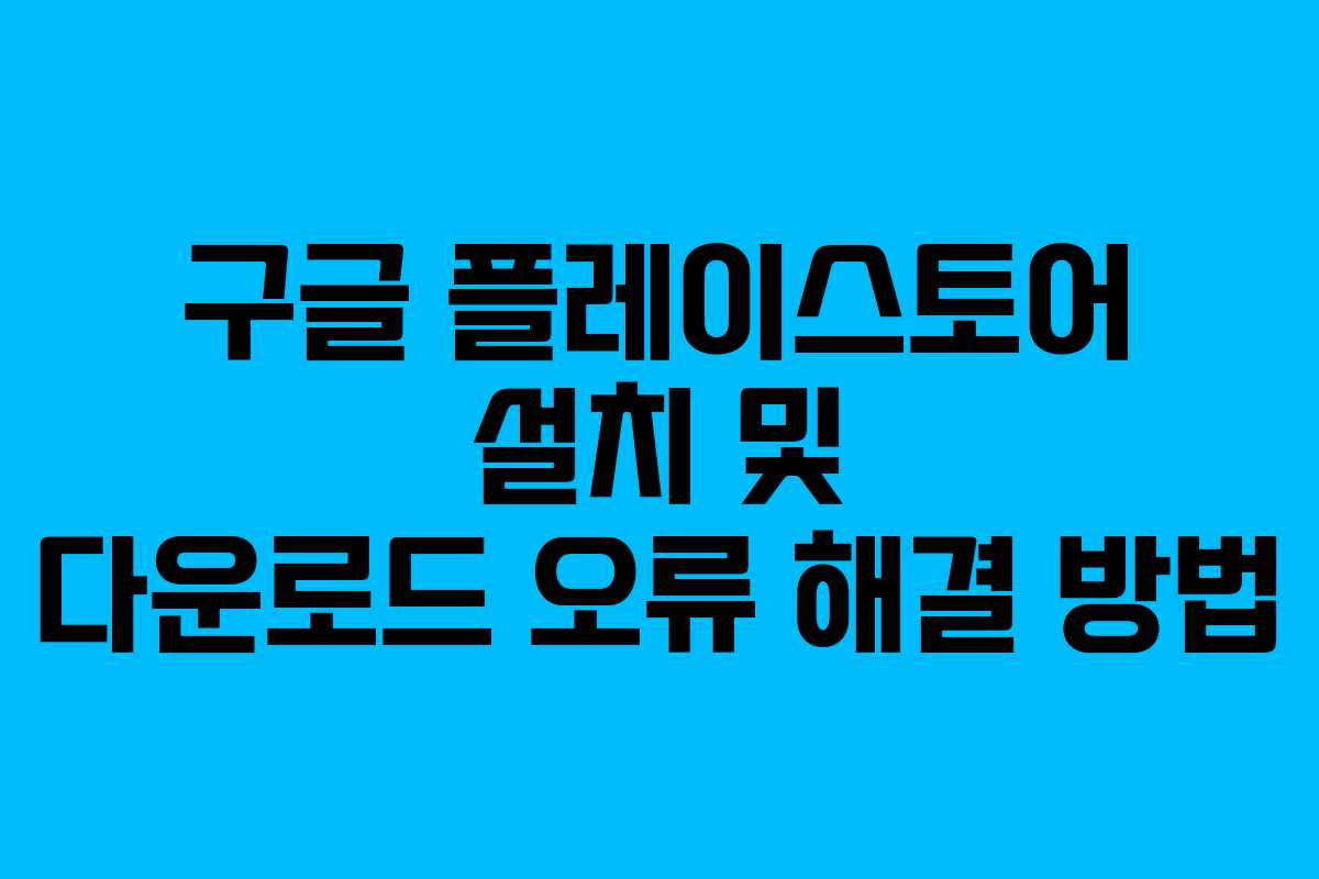 구글 플레이스토어 설치 및 다운로드 오류 해결 방법