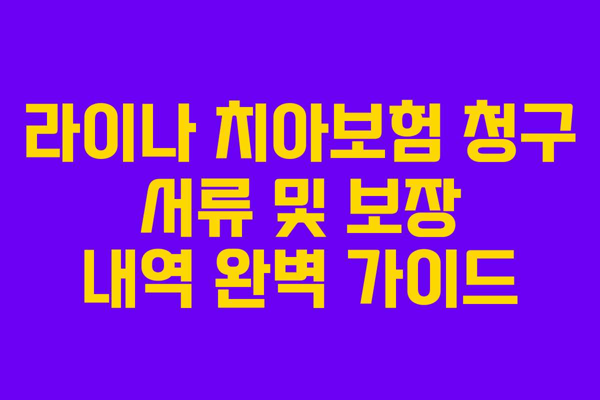 라이나 치아보험 청구 서류 및 보장 내역 완벽 가이드