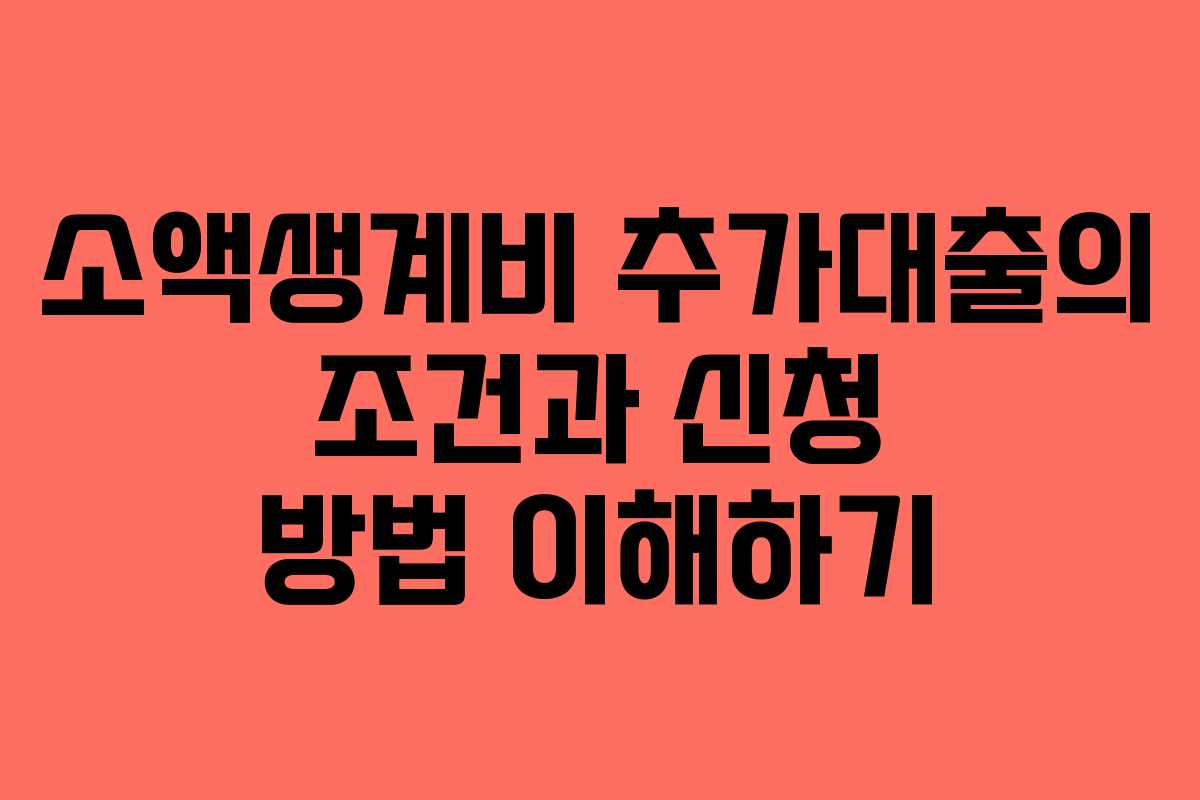 소액생계비 추가대출의 조건과 신청 방법 이해하기