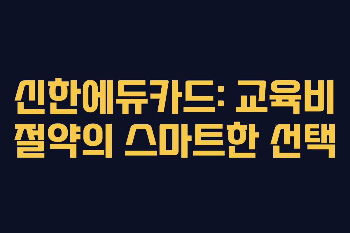 신한에듀카드: 교육비 절약의 스마트한 선택
