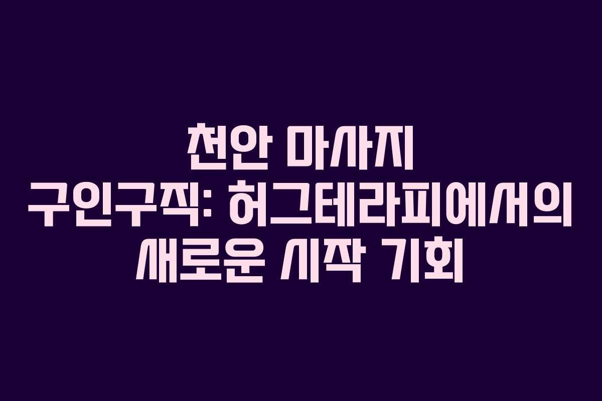 천안 마사지 구인구직: 허그테라피에서의 새로운 시작 기회