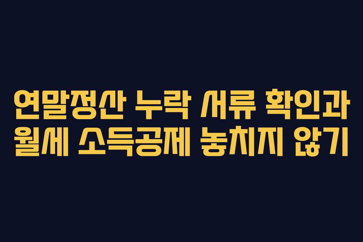 연말정산 누락 서류 확인과 월세 소득공제 놓치지 않기