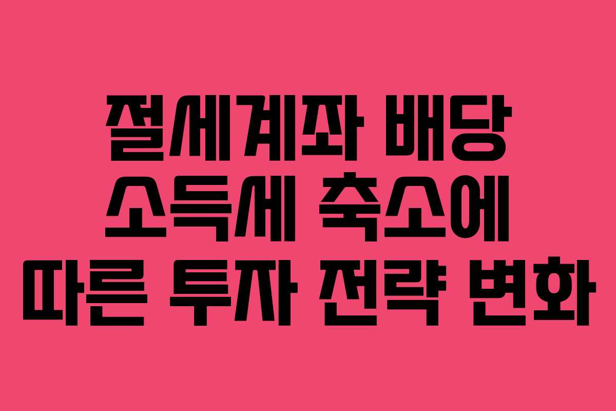 절세계좌 배당 소득세 축소에 따른 투자 전략 변화