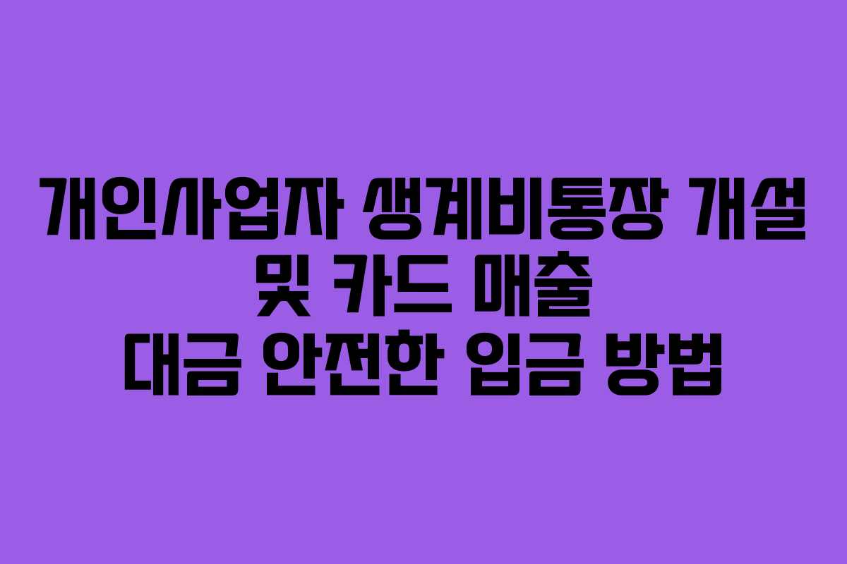 개인사업자 생계비통장 개설 및 카드 매출 대금 안전한 입금 방법