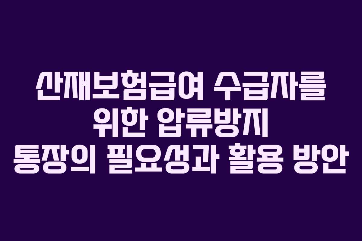 산재보험급여 수급자를 위한 압류방지 통장의 필요성과 활용 방안