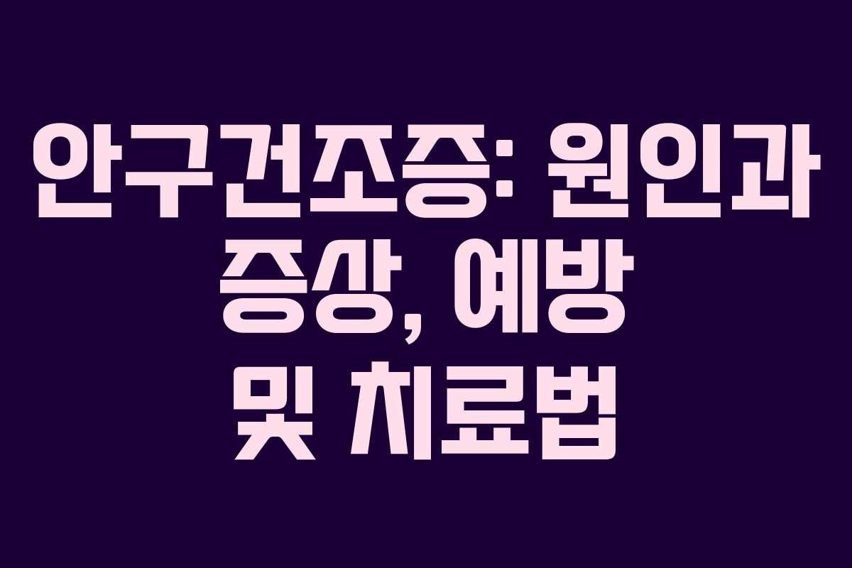 안구건조증: 원인과 증상, 예방 및 치료법