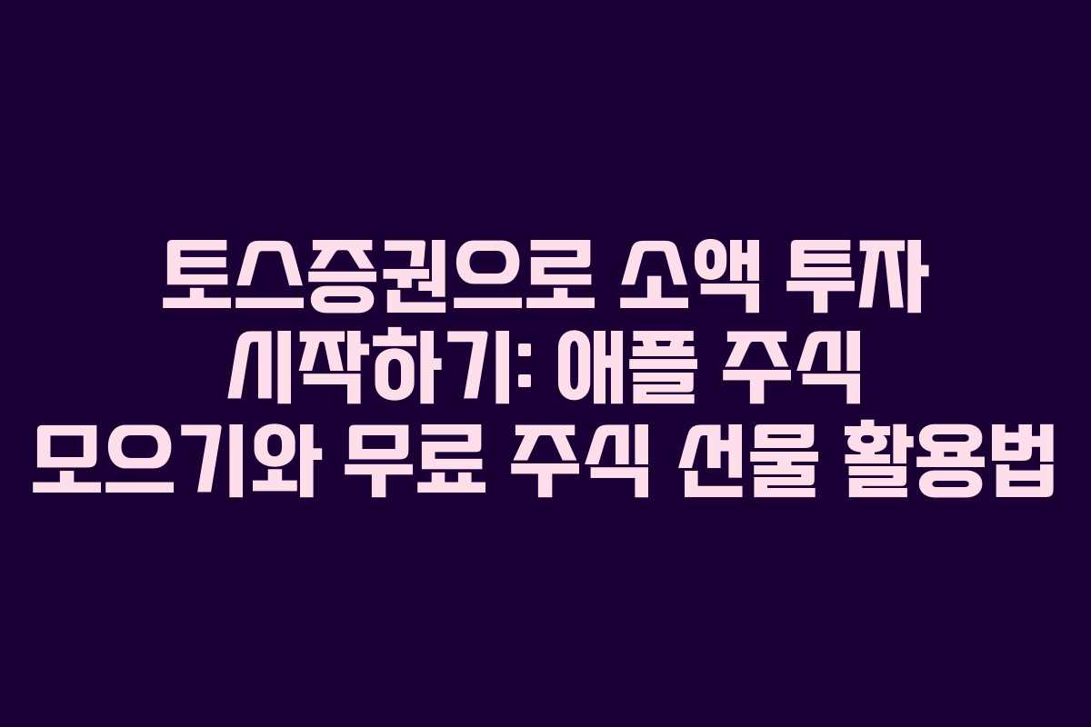 토스증권으로 소액 투자 시작하기: 애플 주식 모으기와 무료 주식 선물 활용법