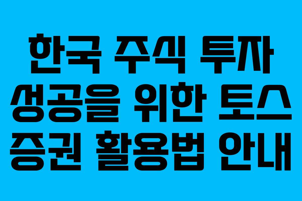 한국 주식 투자 성공을 위한 토스 증권 활용법 안내